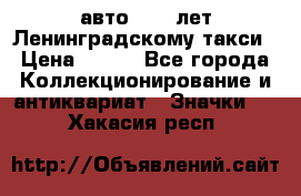 1.1) авто : 50 лет Ленинградскому такси › Цена ­ 290 - Все города Коллекционирование и антиквариат » Значки   . Хакасия респ.